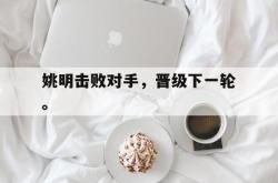 爱游戏最新首页登录-姚明击败对手，晋级下一轮。