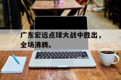 爱游戏最新首页登录-广东宏远点球大战中胜出，全场沸腾。