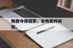 爱游戏最新官网-梅西夺得冠军，亲吻奖杯庆祝。